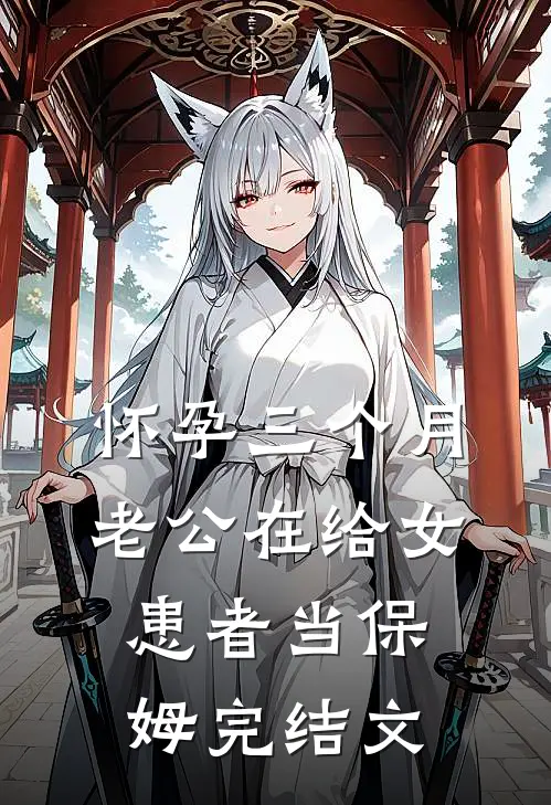 怀孕三个月，老公在给女患者当保姆完结文