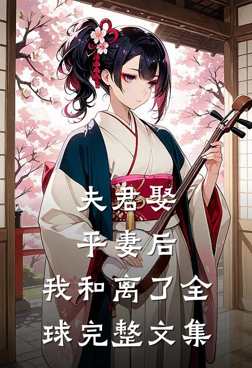 夫君娶平妻后，我和离了全球完整文集