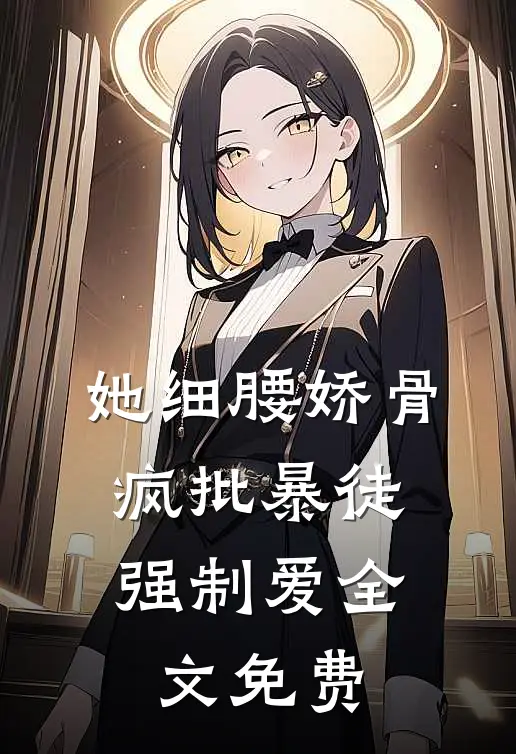 她细腰娇骨，疯批暴徒强制爱全文免费