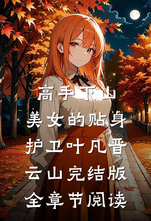 高手下山：美女的贴身护卫叶凡晋云山完结版全章节阅读