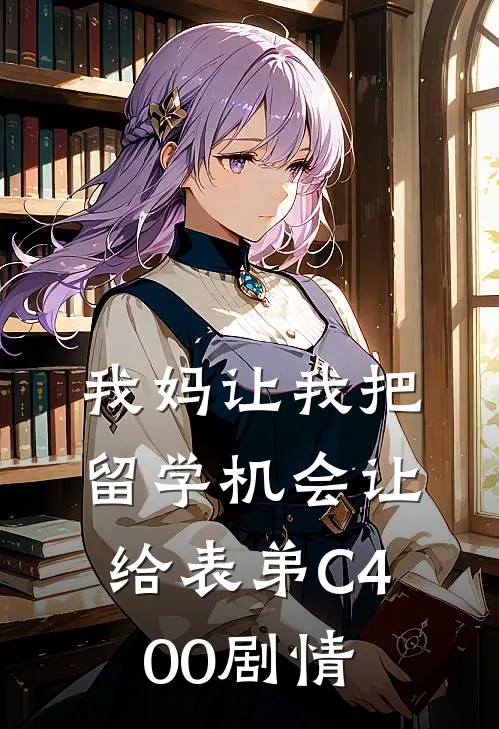 我妈让我把留学机会让给表弟C400剧情
