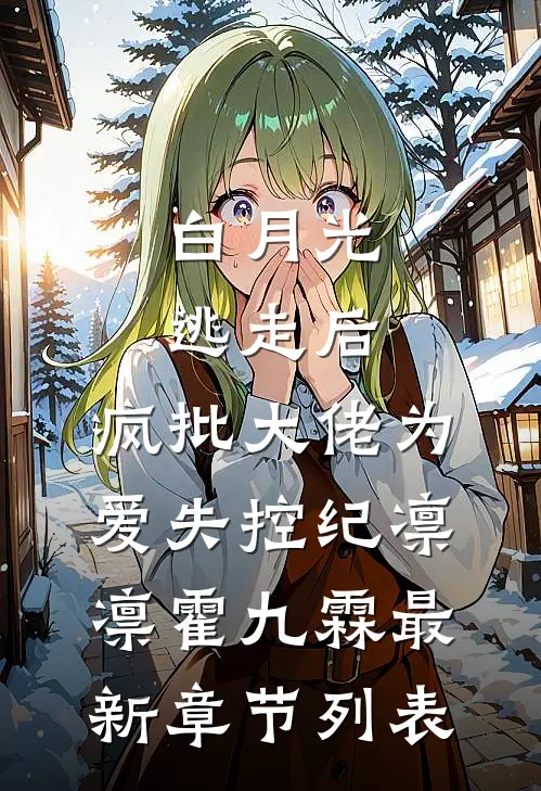 白月光逃走后，疯批大佬为爱失控纪凛凛霍九霖最新章节列表