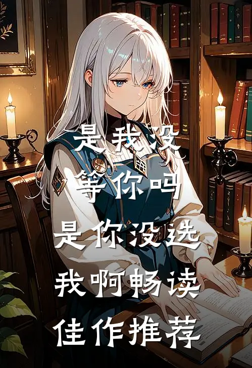是我没等你吗，是你没选我啊畅读佳作推荐
