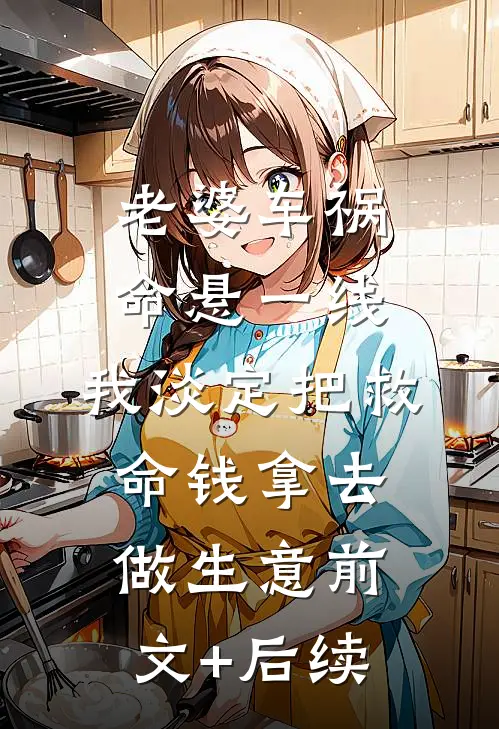 老婆车祸命悬一线，我淡定把救命钱拿去做生意前文+后续