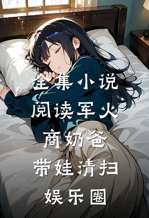 全集小说阅读军火商奶爸，带娃清扫娱乐圈