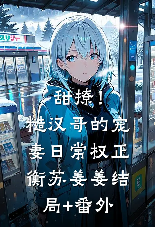 甜撩！糙汉哥的宠妻日常权正衡苏姜姜结局+番外
