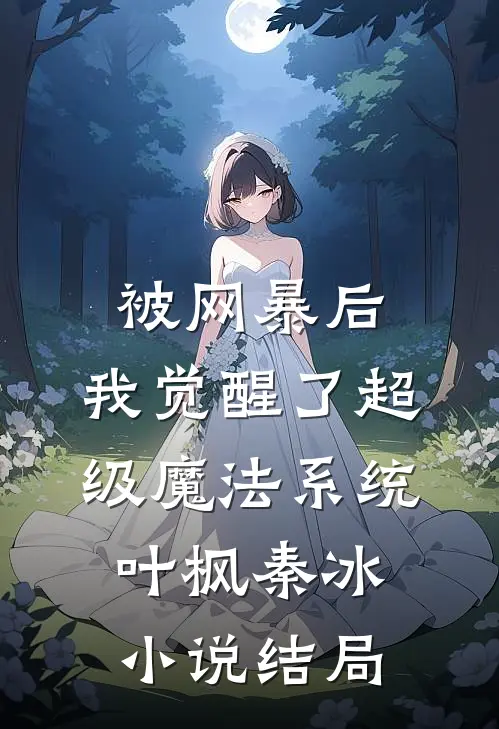 被网暴后，我觉醒了超级魔法系统叶枫秦冰小说结局
