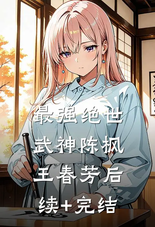 最强绝世武神陈枫王春芳后续+完结