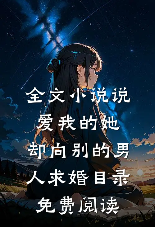 全文小说说爱我的她，却向别的男人求婚目录免费阅读