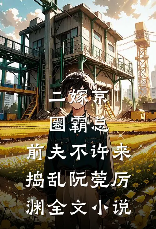 二嫁京圈霸总，前夫不许来捣乱阮莞厉渊全文小说