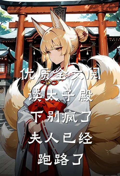 优质全文阅读太子殿下别疯了，夫人已经跑路了