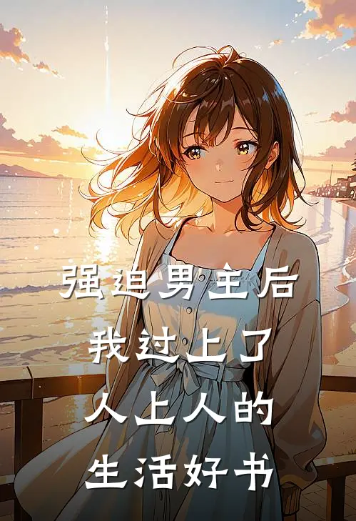 强迫男主后，我过上了人上人的生活好书