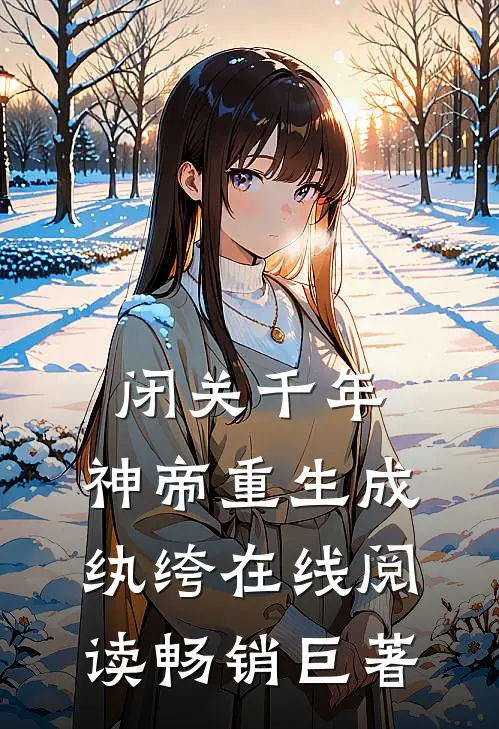 闭关千年,神帝重生成纨绔在线阅读畅销巨著