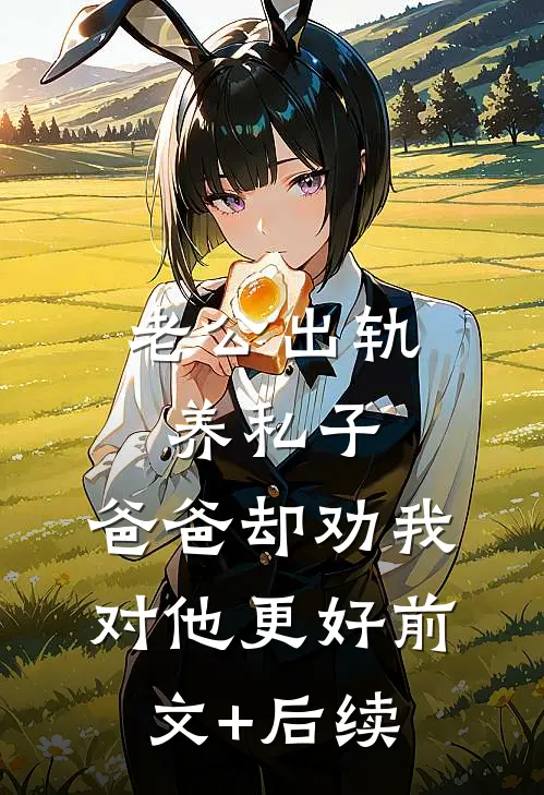 老公出轨养私子，爸爸却劝我对他更好前文+后续