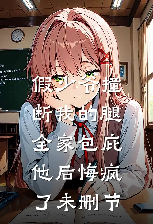 假少爷撞断我的腿，全家包庇他后悔疯了未删节
