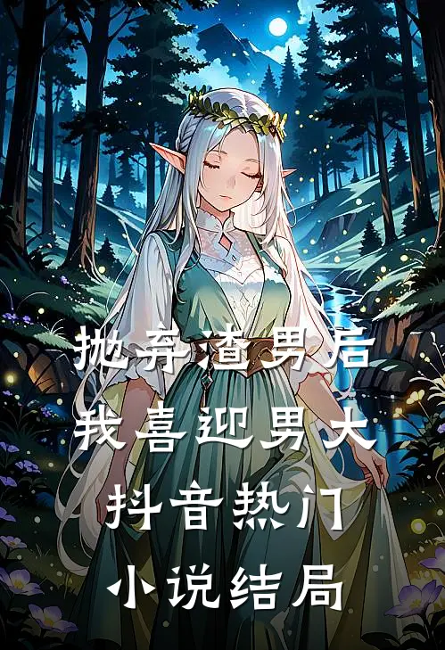 抛弃渣男后，我喜迎男大抖音热门小说结局