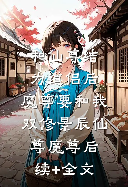 和仙尊结为道侣后，魔尊要和我双修景辰仙尊魔尊后续+全文
