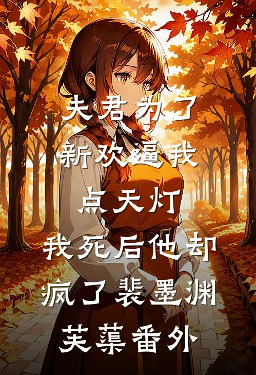 夫君为了新欢逼我点天灯，我死后他却疯了裴墨渊芙蕖番外