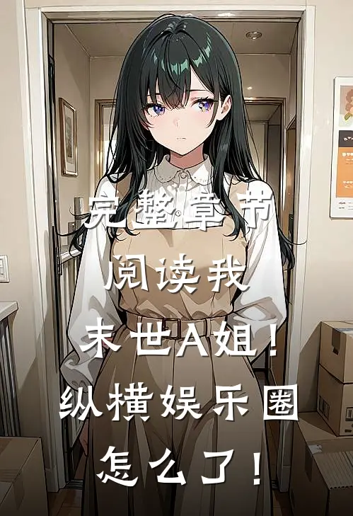 完整章节阅读我，末世A姐！纵横娱乐圈怎么了！
