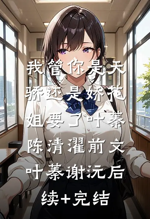 我管你是天骄还是娇花，姐要了叶蓁陈清濯前文 叶蓁谢沅后续+完结