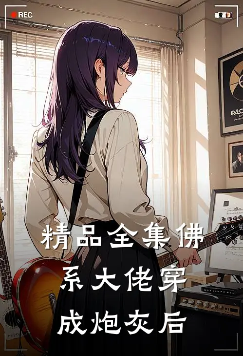 精品全集佛系大佬穿成炮灰后