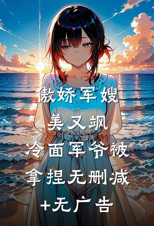 傲娇军嫂美又飒，冷面军爷被拿捏无删减+无广告
