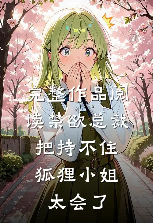 完整作品阅读禁欲总裁把持不住，狐狸小姐太会了