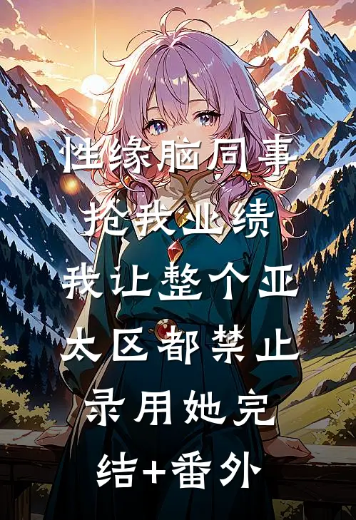 性缘脑同事抢我业绩，我让整个亚太区都禁止录用她完结+番外