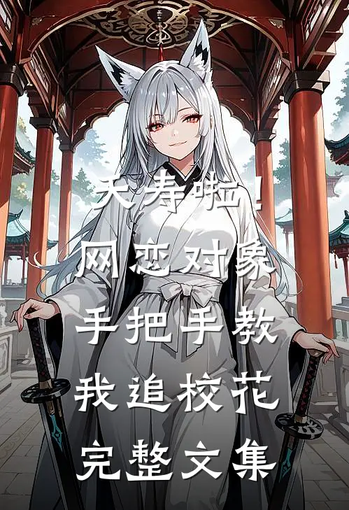夭寿啦！网恋对象手把手教我追校花完整文集