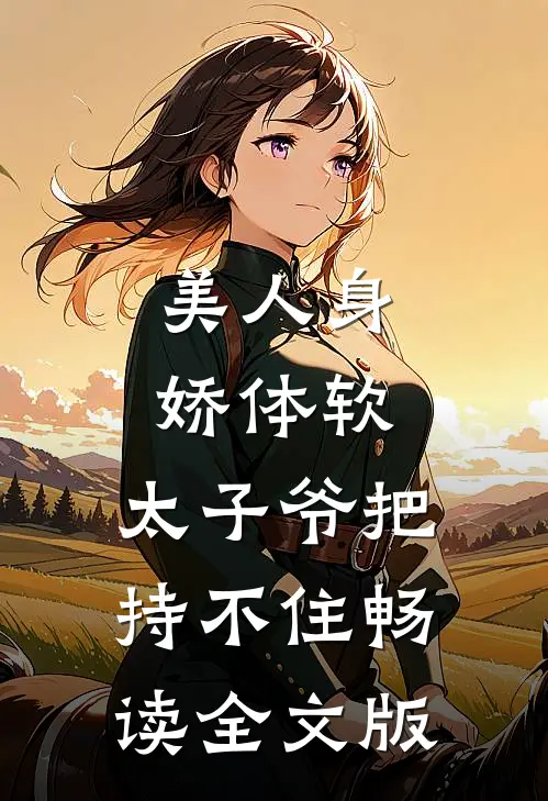 美人身娇体软，太子爷把持不住畅读全文版