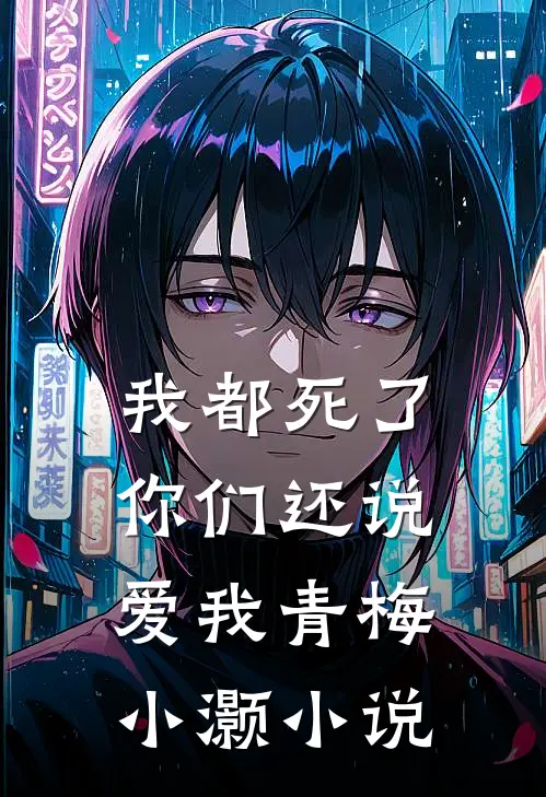 我都死了，你们还说爱我青梅小灏小说