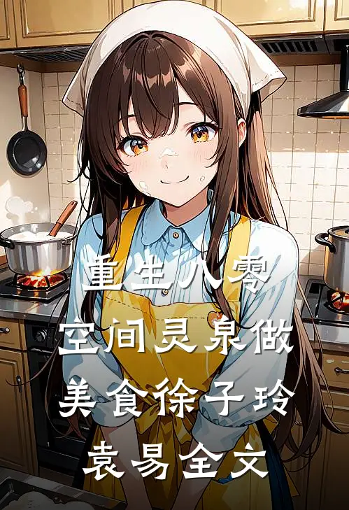 重生八零：空间灵泉做美食徐子玲袁易全文