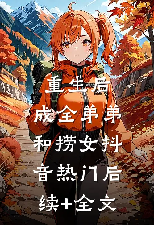 重生后，成全弟弟和捞女抖音热门后续+全文
