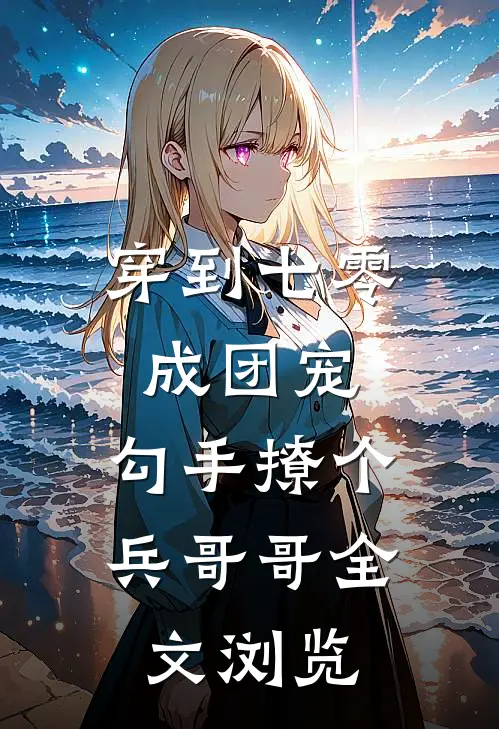 穿到七零成团宠，勾手撩个兵哥哥全文浏览