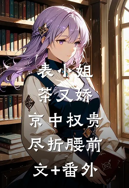 表小姐茶又娇，京中权贵尽折腰前文+番外