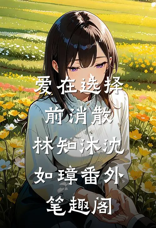 爱在选择前消散：林知沐沈如璋番外笔趣阁