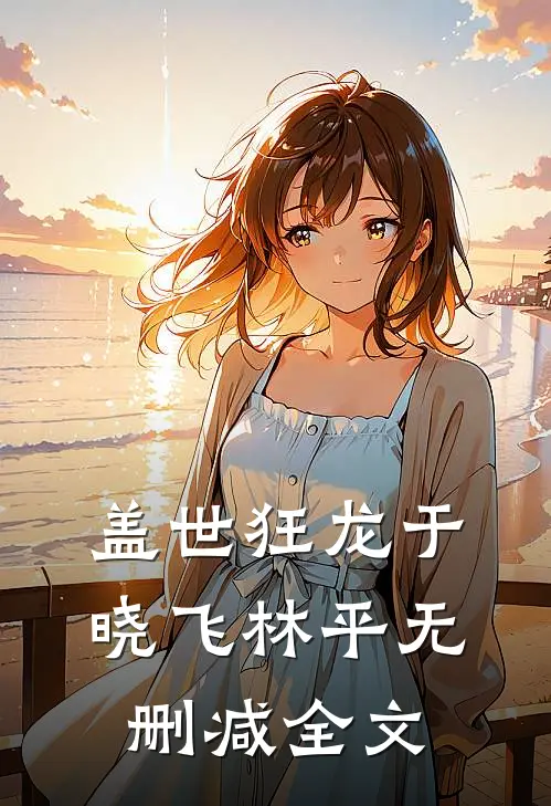 盖世狂龙于晓飞林平无删减全文