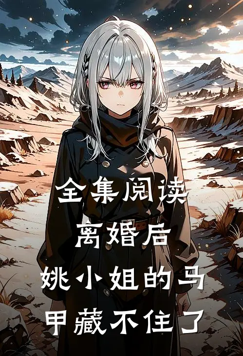 全集阅读离婚后，姚小姐的马甲藏不住了