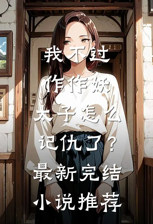 我不过作作妖，太子怎么记仇了？最新完结小说推荐