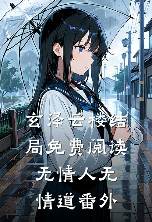 玄泽云楼结局免费阅读无情人无情道番外