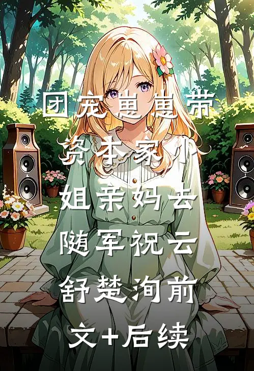 团宠崽崽带资本家小姐亲妈去随军祝云舒楚洵前文+后续