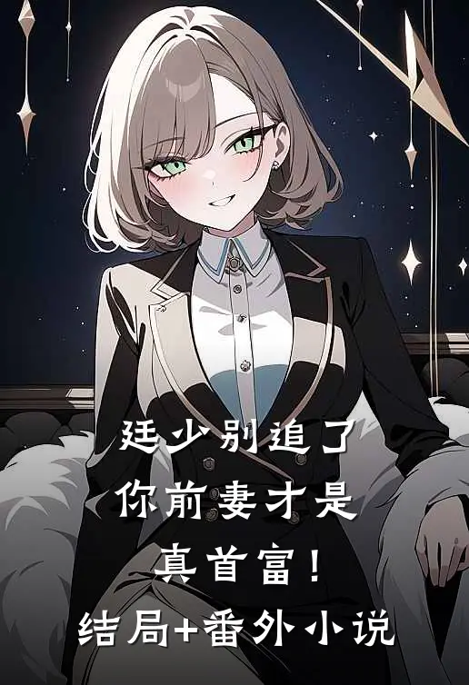 廷少别追了，你前妻才是真首富！结局+番外小说
