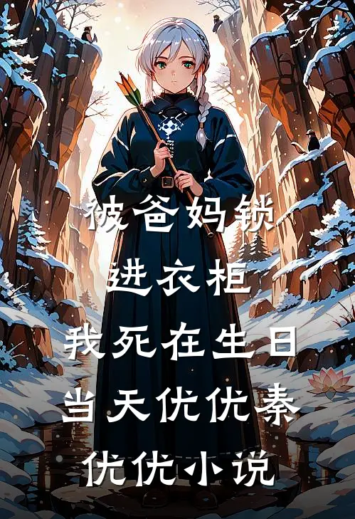 被爸妈锁进衣柜，我死在生日当天优优秦优优小说