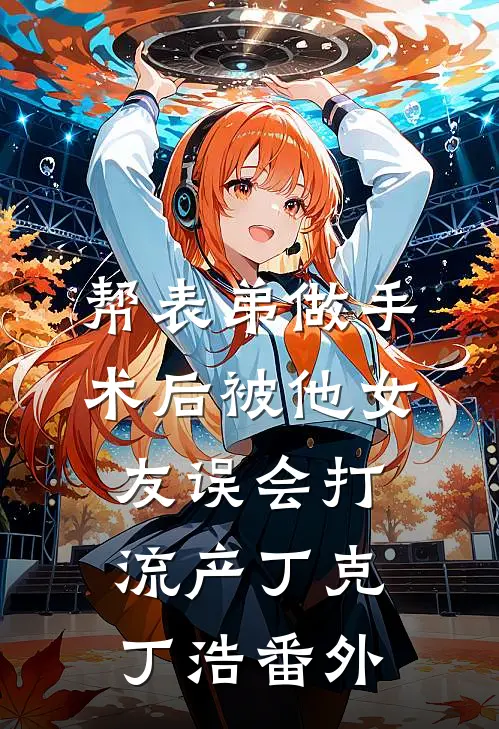 帮表弟做手术后被他女友误会打流产丁克丁浩 番外