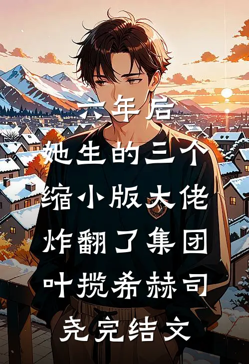 六年后，她生的三个缩小版大佬炸翻了集团叶揽希赫司尧完结文