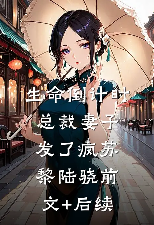 生命倒计时：总裁妻子发了疯苏黎陆骁前文+后续