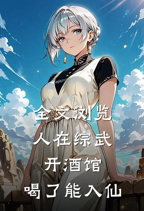 全文浏览人在综武开酒馆，喝了能入仙