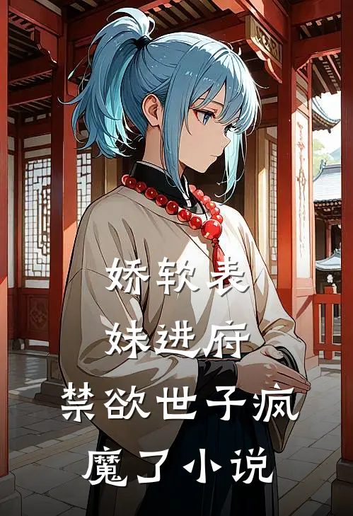 娇软表妹进府：禁欲世子疯魔了小说