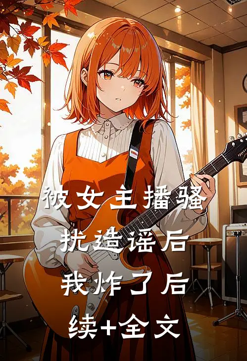 被女主播骚扰造谣后，我炸了后续+全文