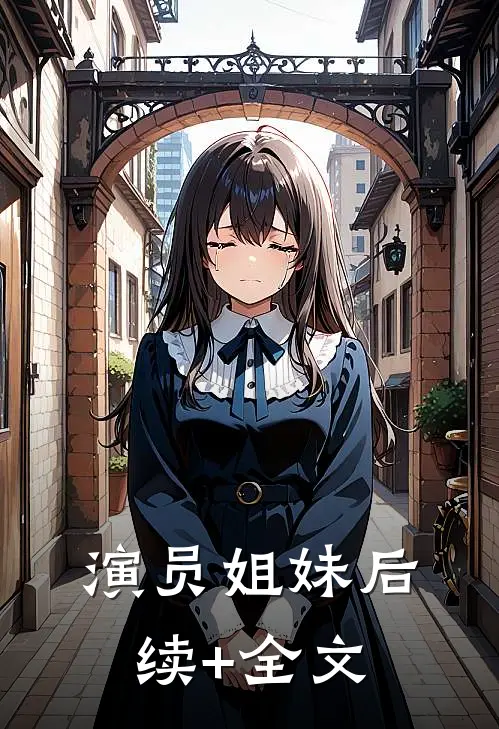 演员姐妹后续+全文